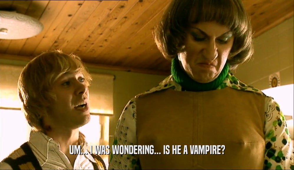 UM... I WAS WONDERING... IS HE A VAMPIRE?  