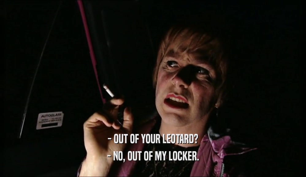 - OUT OF YOUR LEOTARD? - NO, OUT OF MY LOCKER. 