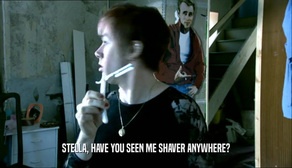 STELLA, HAVE YOU SEEN ME SHAVER ANYWHERE?  