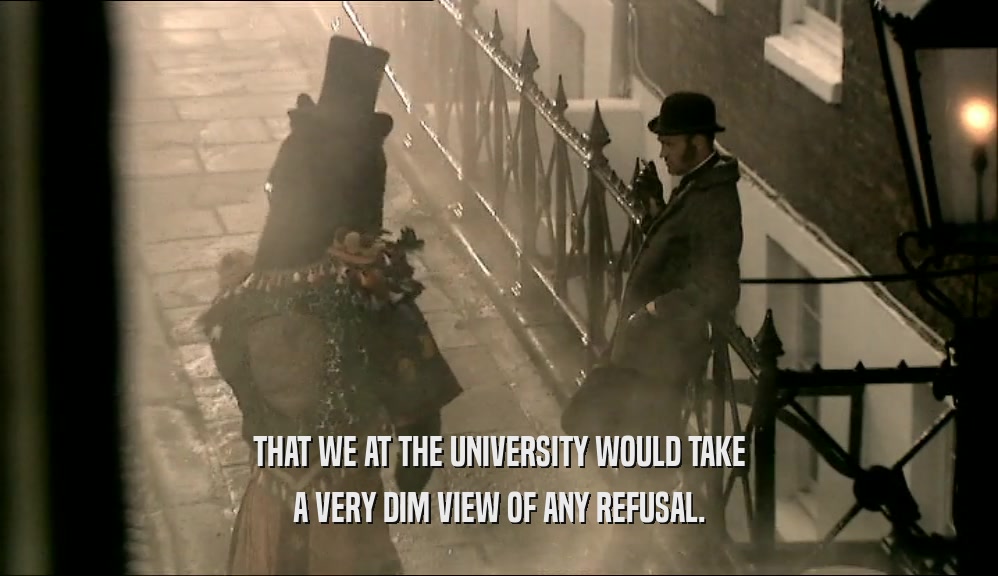 THAT WE AT THE UNIVERSITY WOULD TAKE A VERY DIM VIEW OF ANY REFUSAL. 