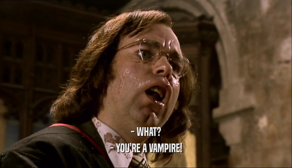 - WHAT? - YOU'RE A VAMPIRE! 