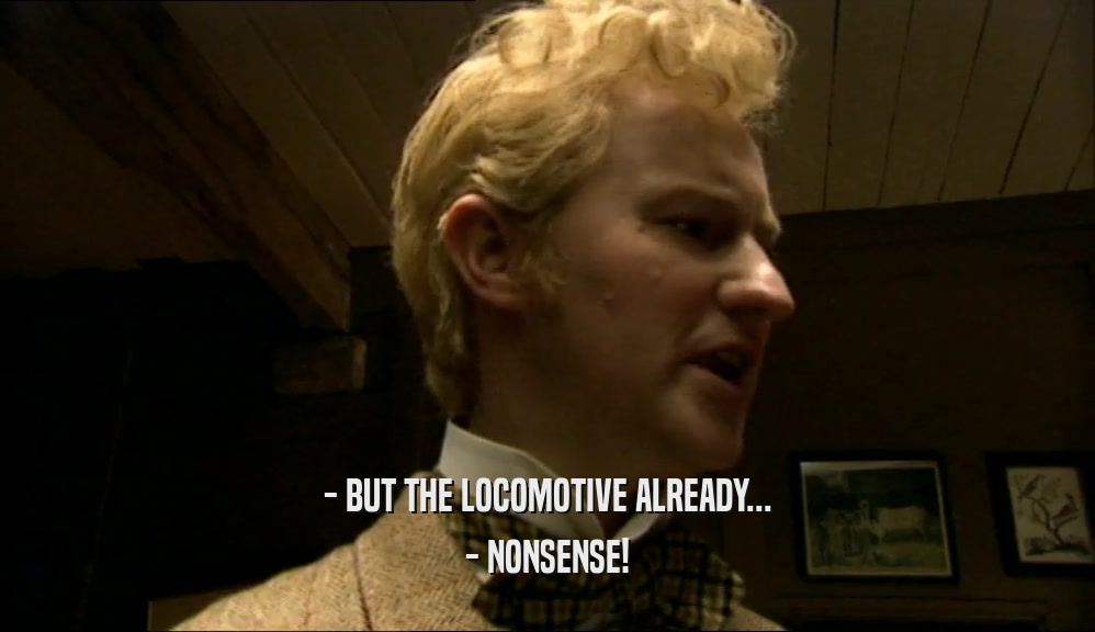 - BUT THE LOCOMOTIVE ALREADY... - NONSENSE! 