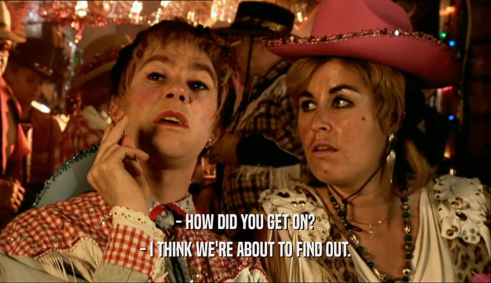 - HOW DID YOU GET ON? - I THINK WE'RE ABOUT TO FIND OUT. 