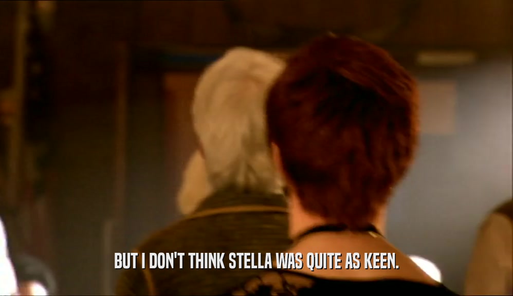 BUT I DON'T THINK STELLA WAS QUITE AS KEEN.  