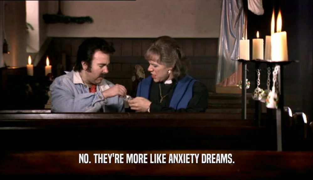 NO. THEY'RE MORE LIKE ANXIETY DREAMS.  