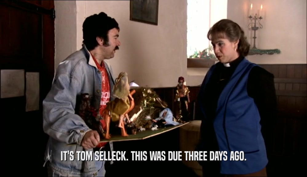 IT'S TOM SELLECK. THIS WAS DUE THREE DAYS AGO.  