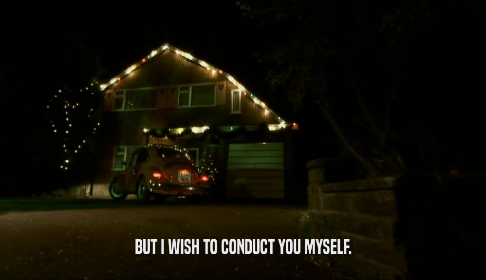BUT I WISH TO CONDUCT YOU MYSELF.  