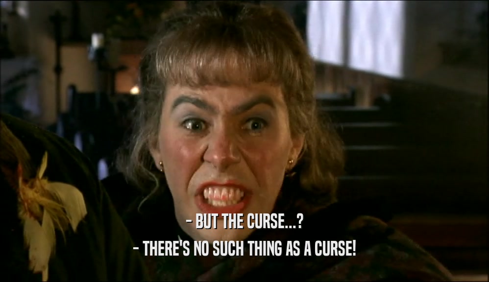 - BUT THE CURSE...? - THERE'S NO SUCH THING AS A CURSE! 