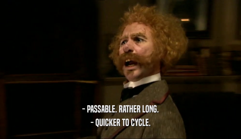 - PASSABLE. RATHER LONG.
 - QUICKER TO CYCLE.
 