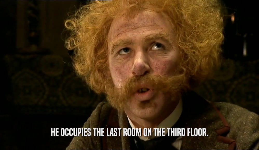 HE OCCUPIES THE LAST ROOM ON THE THIRD FLOOR.  