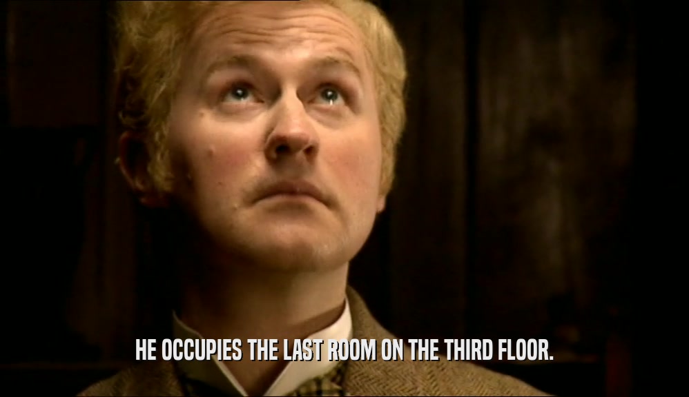 HE OCCUPIES THE LAST ROOM ON THE THIRD FLOOR.  