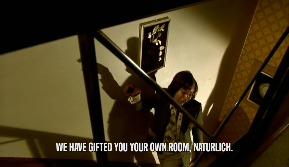 WE HAVE GIFTED YOU YOUR OWN ROOM, NATURLICH.  