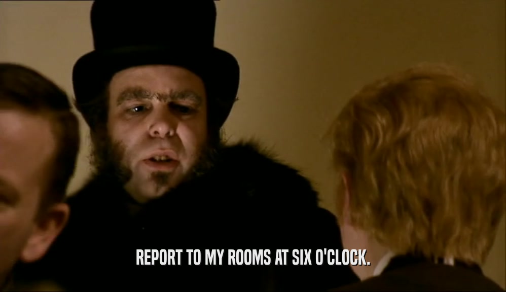 REPORT TO MY ROOMS AT SIX O'CLOCK.  
