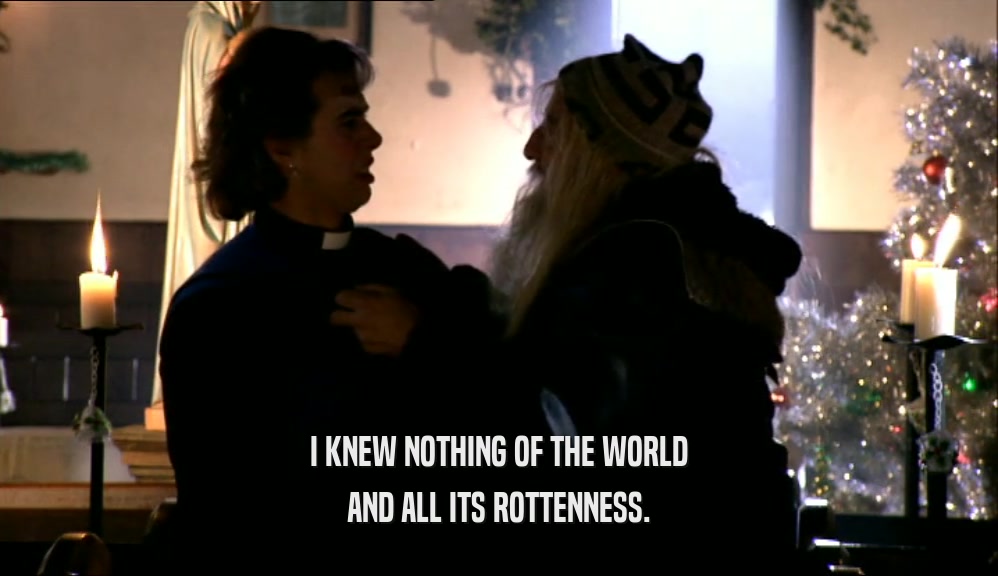I KNEW NOTHING OF THE WORLD AND ALL ITS ROTTENNESS. 