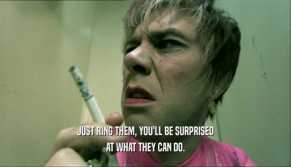 JUST RING THEM, YOU'LL BE SURPRISED AT WHAT THEY CAN DO. 