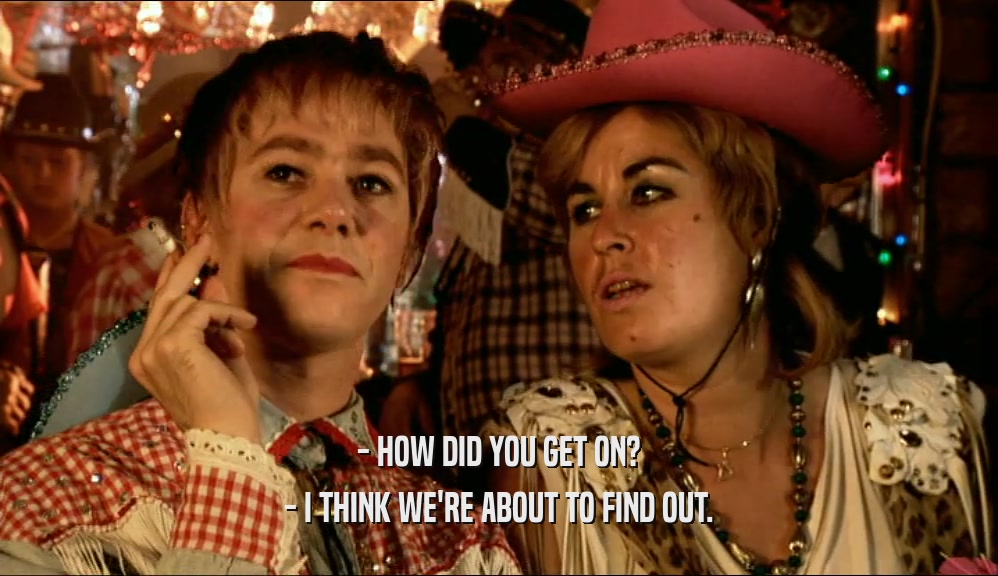 - HOW DID YOU GET ON? - I THINK WE'RE ABOUT TO FIND OUT. 