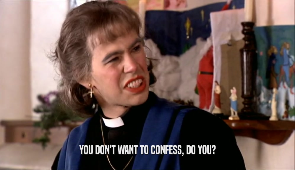 YOU DON'T WANT TO CONFESS, DO YOU?  