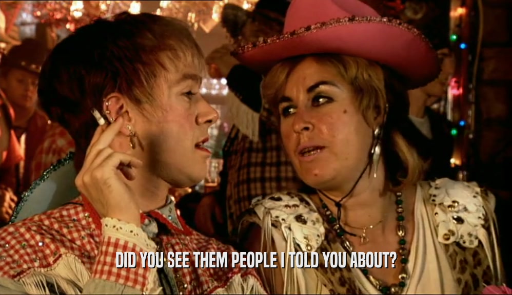 DID YOU SEE THEM PEOPLE I TOLD YOU ABOUT?  