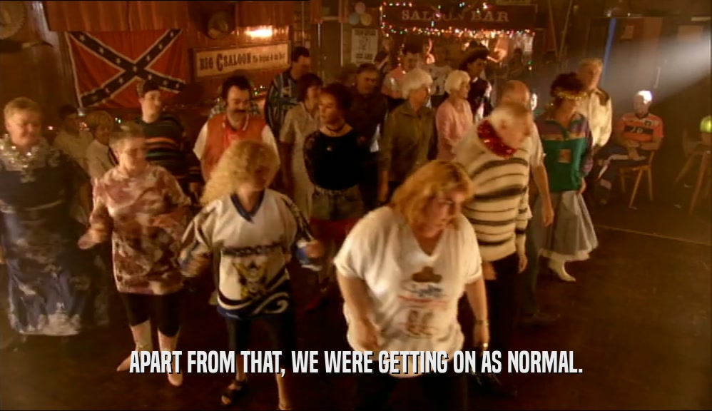 APART FROM THAT, WE WERE GETTING ON AS NORMAL.  