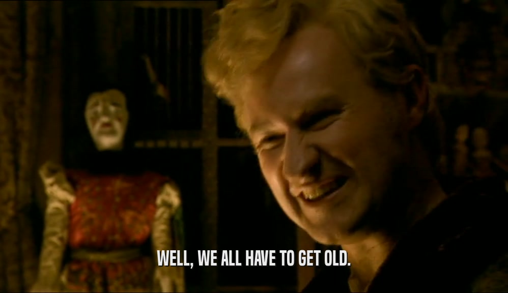 WELL, WE ALL HAVE TO GET OLD.  
