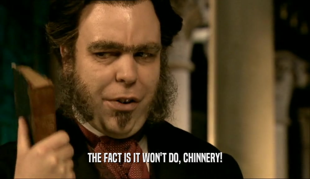 THE FACT IS IT WON'T DO, CHINNERY!  