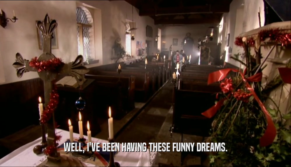 WELL, I'VE BEEN HAVING THESE FUNNY DREAMS.  