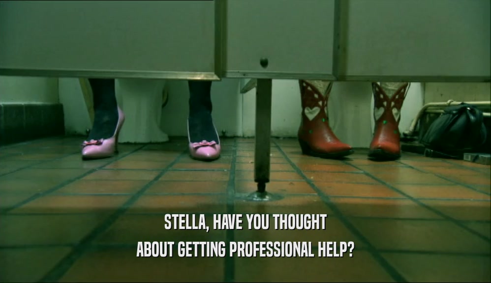 STELLA, HAVE YOU THOUGHT ABOUT GETTING PROFESSIONAL HELP? 