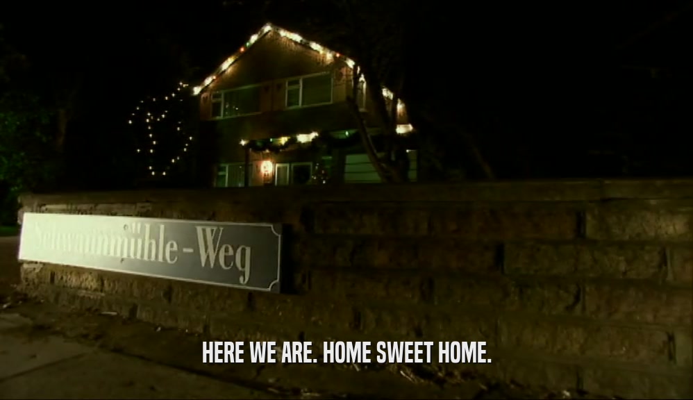 HERE WE ARE. HOME SWEET HOME.  