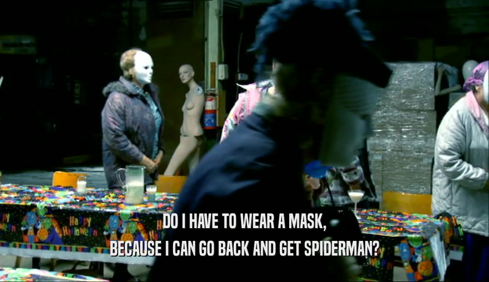 DO I HAVE TO WEAR A MASK, BECAUSE I CAN GO BACK AND GET SPIDERMAN? 