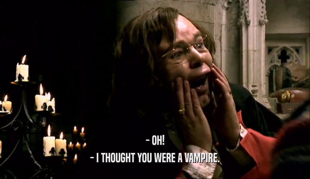 - OH! - I THOUGHT YOU WERE A VAMPIRE. 