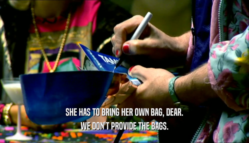 SHE HAS TO BRING HER OWN BAG, DEAR. WE DON'T PROVIDE THE BAGS. 
