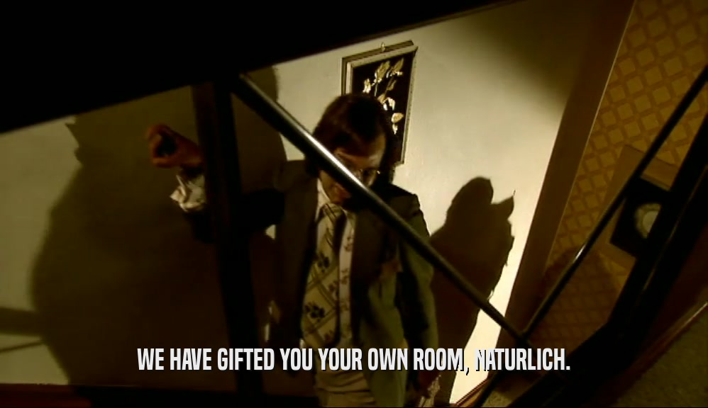 WE HAVE GIFTED YOU YOUR OWN ROOM, NATURLICH.  