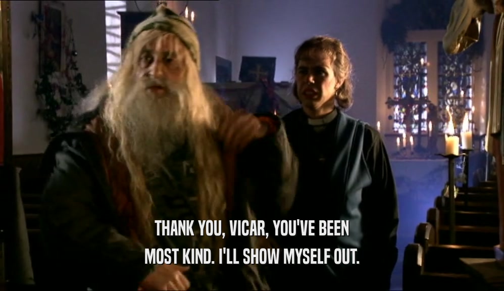 THANK YOU, VICAR, YOU'VE BEEN MOST KIND. I'LL SHOW MYSELF OUT. 