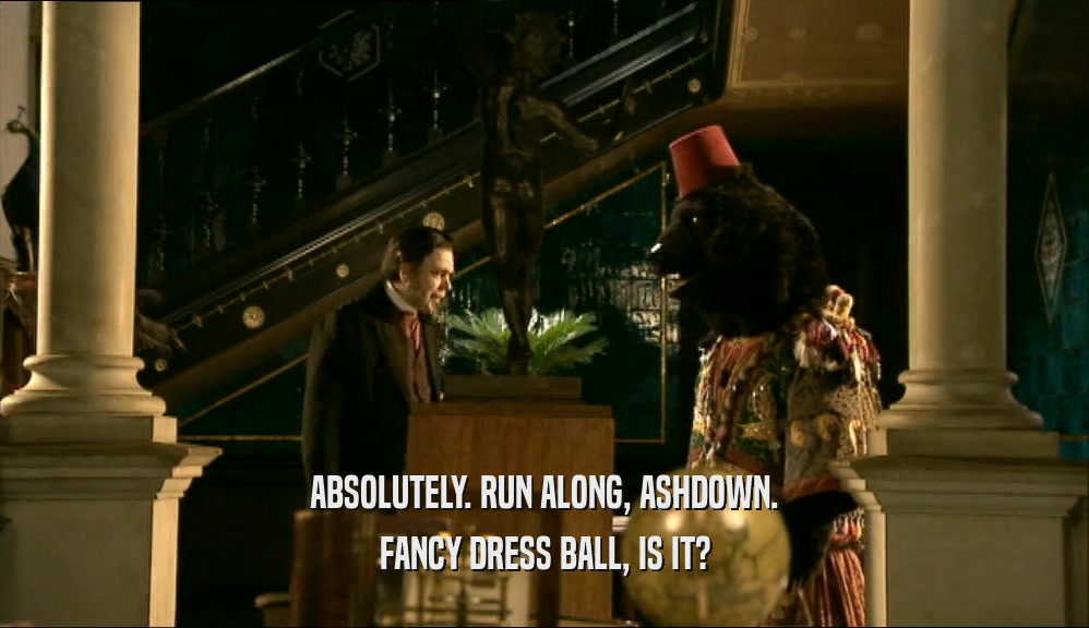 ABSOLUTELY. RUN ALONG, ASHDOWN.
 FANCY DRESS BALL, IS IT?
 