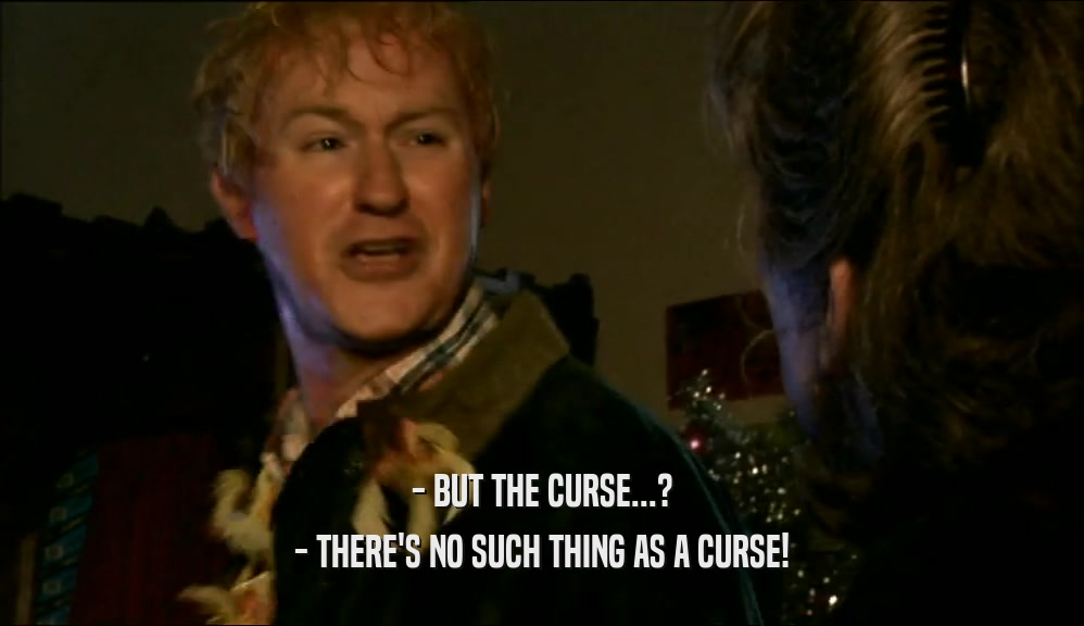 - BUT THE CURSE...? - THERE'S NO SUCH THING AS A CURSE! 