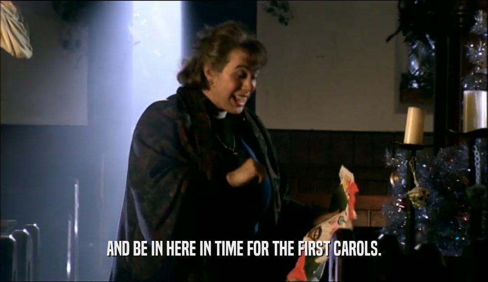 AND BE IN HERE IN TIME FOR THE FIRST CAROLS.  