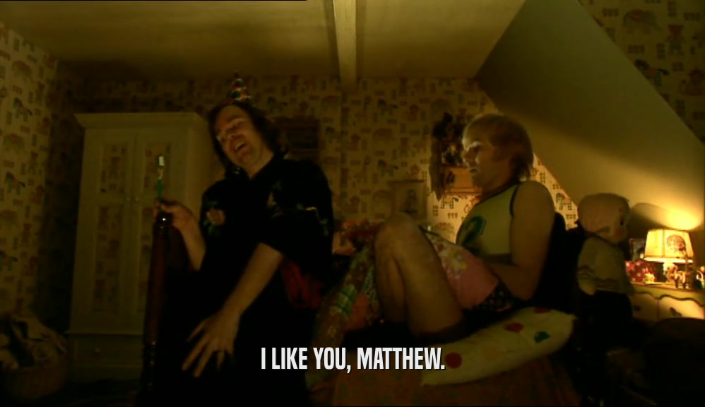 I LIKE YOU, MATTHEW.  
