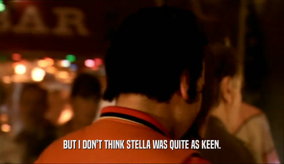 BUT I DON'T THINK STELLA WAS QUITE AS KEEN.  