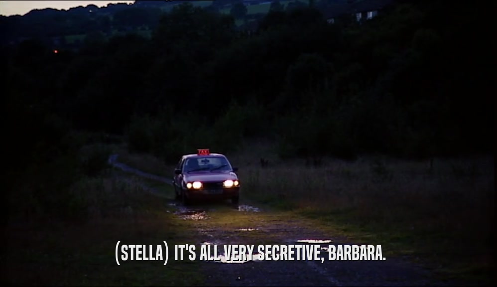 (STELLA) IT'S ALL VERY SECRETIVE, BARBARA.  