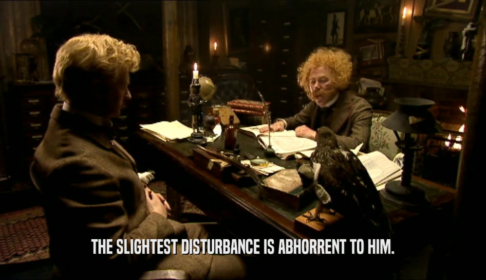 THE SLIGHTEST DISTURBANCE IS ABHORRENT TO HIM.  