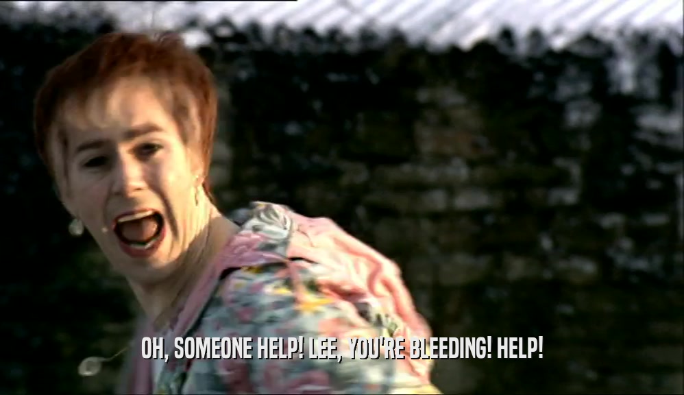 OH, SOMEONE HELP! LEE, YOU'RE BLEEDING! HELP!  