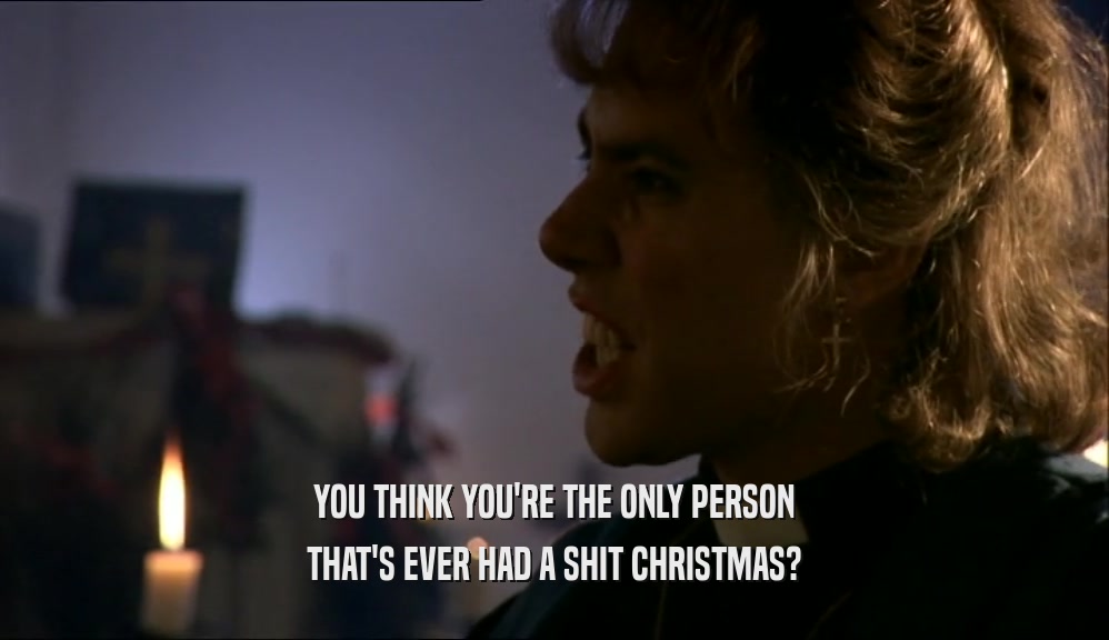 YOU THINK YOU'RE THE ONLY PERSON THAT'S EVER HAD A SHIT CHRISTMAS? 