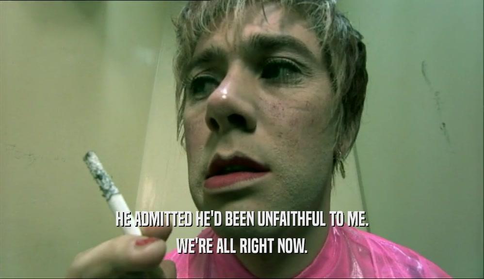 HE ADMITTED HE'D BEEN UNFAITHFUL TO ME. WE'RE ALL RIGHT NOW. 