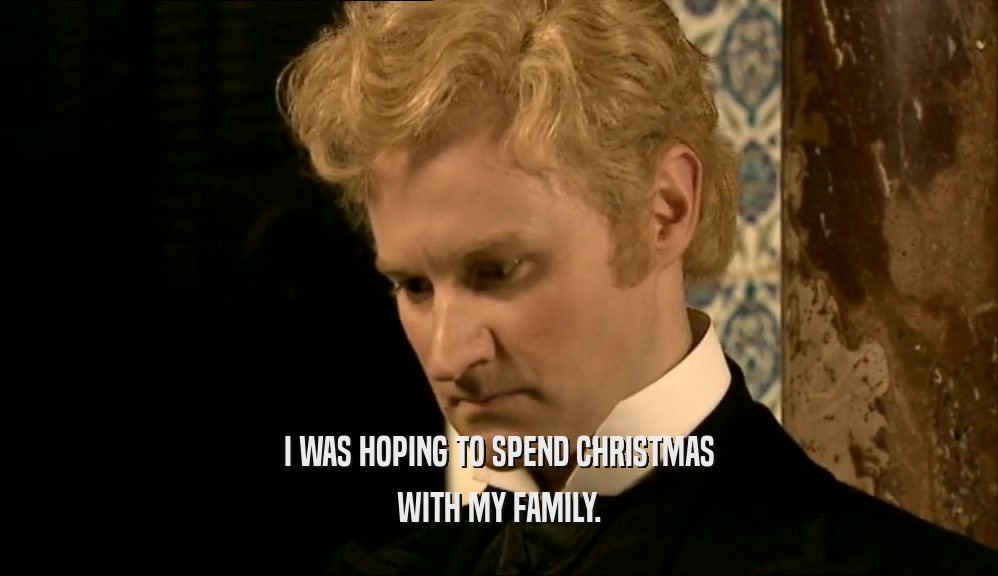 I WAS HOPING TO SPEND CHRISTMAS
 WITH MY FAMILY.
 