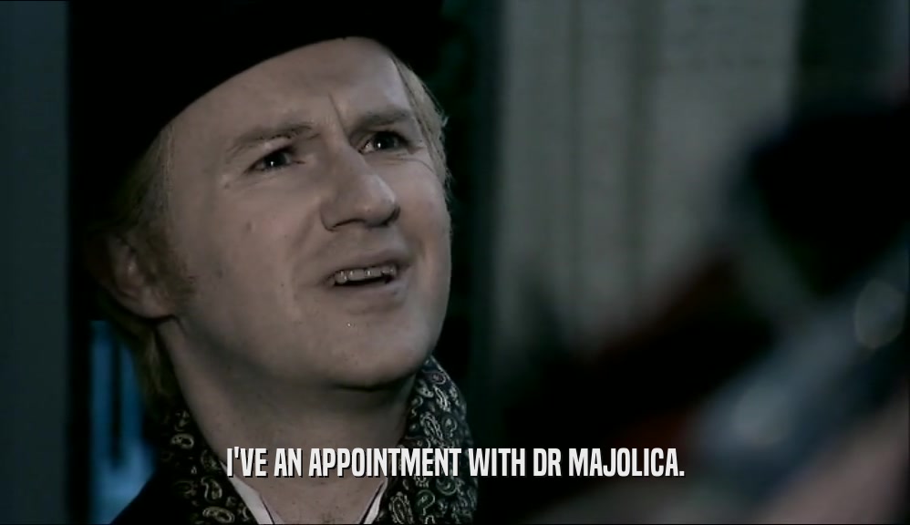 I'VE AN APPOINTMENT WITH DR MAJOLICA.  