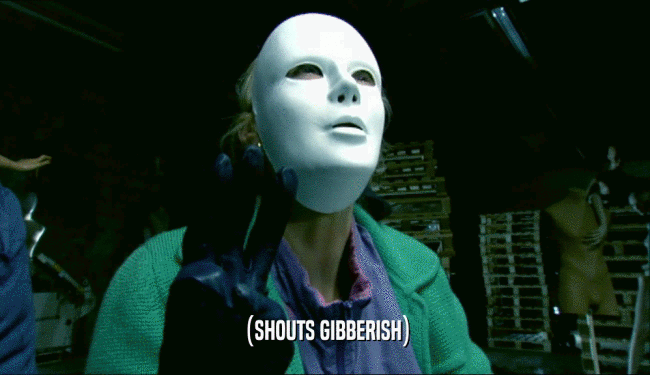 (SHOUTS GIBBERISH)  