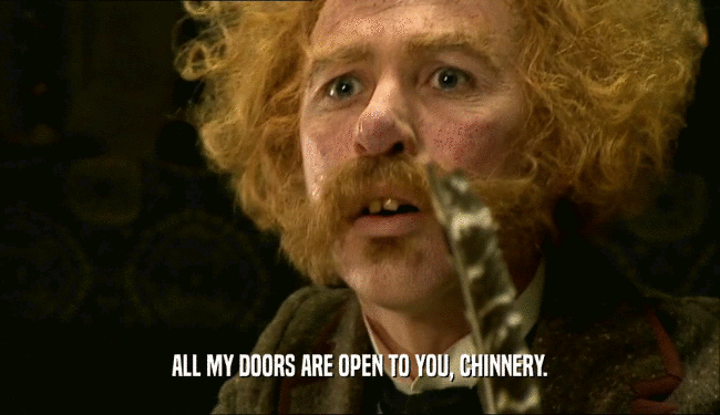 ALL MY DOORS ARE OPEN TO YOU, CHINNERY.  