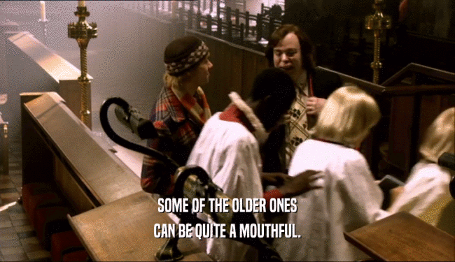 SOME OF THE OLDER ONES CAN BE QUITE A MOUTHFUL. 