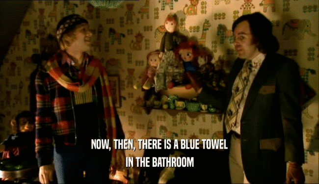 NOW, THEN, THERE IS A BLUE TOWEL IN THE BATHROOM 