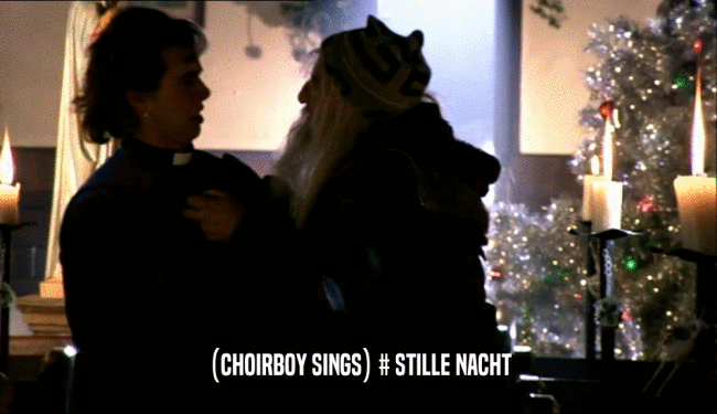 (CHOIRBOY SINGS) # STILLE NACHT
  